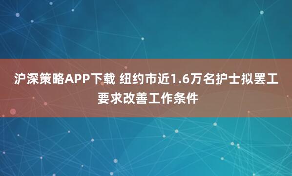 沪深策略APP下载 纽约市近1.6万名护士拟罢工 要求改善工作条件
