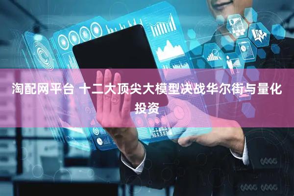 淘配网平台 十二大顶尖大模型决战华尔街与量化投资