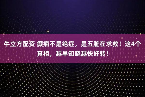牛立方配资 癫痫不是绝症，是五脏在求救！这4个真相，越早知晓越快好转！