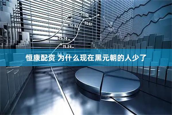 恒康配资 为什么现在黑元朝的人少了