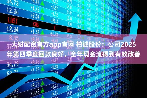大财配资官方app官网 柏诚股份：公司2025年第四季度回款良好，全年现金流得到有效改善