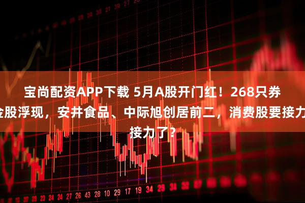宝尚配资APP下载 5月A股开门红！268只券商金股浮现，安井食品、中际旭创居前二，消费股要接力了？
